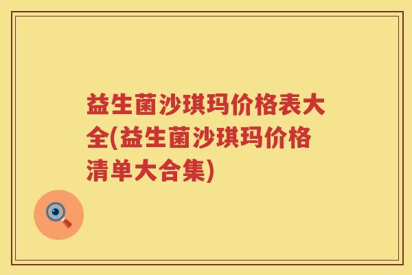 益生菌沙琪玛价格表大全(益生菌沙琪玛价格清单大合集)
