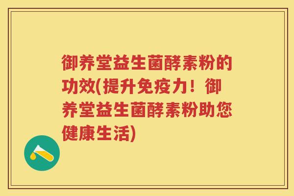 御养堂益生菌酵素粉的功效(提升力!御养堂益生菌酵素粉助您健康生活) 御养堂益生菌酵素粉的功效(提升力!御养堂益生菌酵素粉助您健康生活)