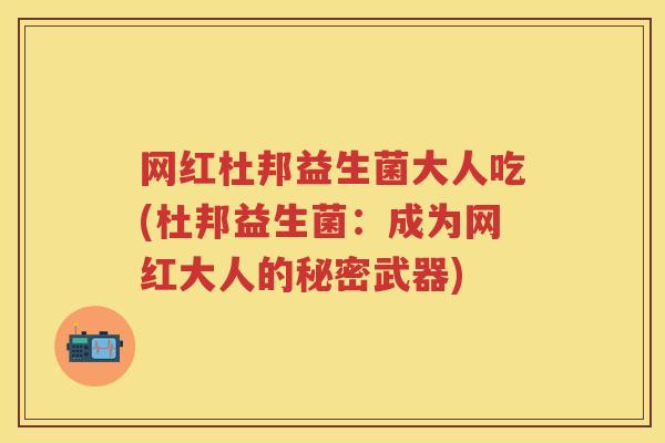 网红杜邦益生菌大人吃(杜邦益生菌:成为网红大人的秘密武器) 网红杜邦益生菌大人吃(杜邦益生菌:成为网红大人的秘密武器)