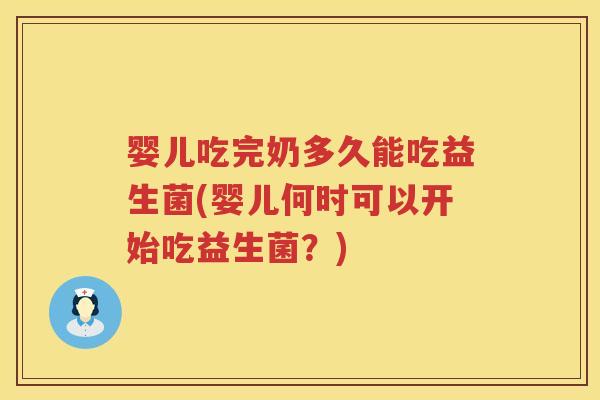 婴儿吃完奶多久能吃益生菌(婴儿何时可以开始吃益生菌?) 婴儿吃完奶多久能吃益生菌(婴儿何时可以开始吃益生菌?)