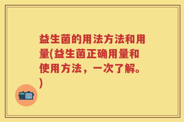 益生菌的用法方法和用量(益生菌正确用量和使用方法,一次了解。) 益生菌的用法方法和用量(益生菌正确用量和使用方法,一次了解。)