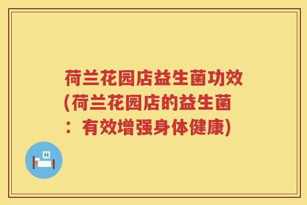 荷兰花园店益生菌功效(荷兰花园店的益生菌:有效增强身体健康) 荷兰花园店益生菌功效(荷兰花园店的益生菌:有效增强身体健康)