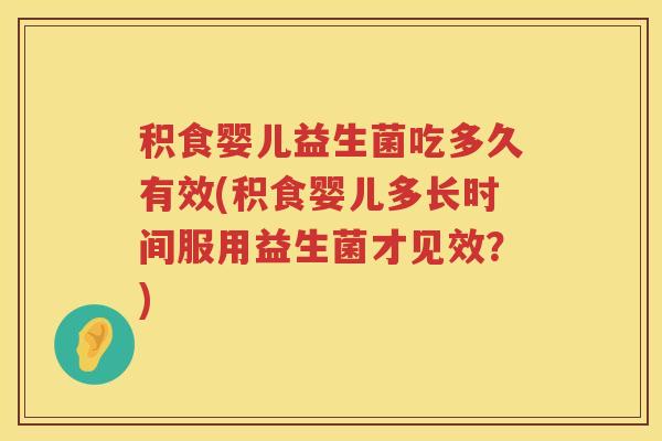 积食婴儿益生菌吃多久有效(积食婴儿多长时间服用益生菌才见效?) 积食婴儿益生菌吃多久有效(积食婴儿多长时间服用益生菌才见效?)
