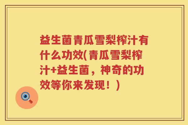 益生菌青瓜雪梨榨汁有什么功效(青瓜雪梨榨汁+益生菌,神奇的功效等你来发现!) 益生菌青瓜雪梨榨汁有什么功效(青瓜雪梨榨汁+益生菌,神奇的功效等你来发现!)