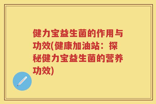 健力宝益生菌的作用与功效(健康加油站:探秘健力宝益生菌的营养功效) 健力宝益生菌的作用与功效(健康加油站:探秘健力宝益生菌的营养功效)