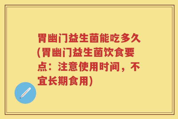胃幽门益生菌能吃多久(胃幽门益生菌饮食要点:注意使用时间,不宜长期食用) 胃幽门益生菌能吃多久(胃幽门益生菌饮食要点:注意使用时间,不宜长期食用)