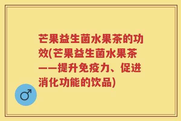 芒果益生菌水果茶的功效(芒果益生菌水果茶——提升力、促进消化功能的饮品) 芒果益生菌水果茶的功效(芒果益生菌水果茶——提升力、促进消化功能的饮品)