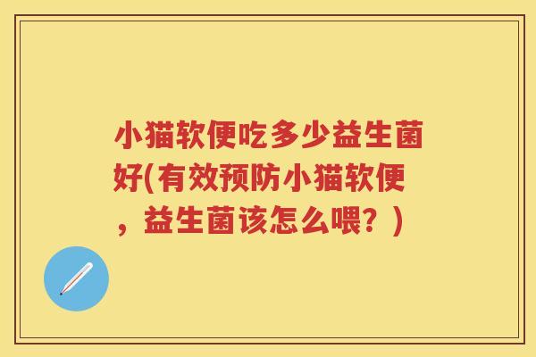 小猫软便吃多少益生菌好(有效小猫软便，益生菌该怎么喂？)