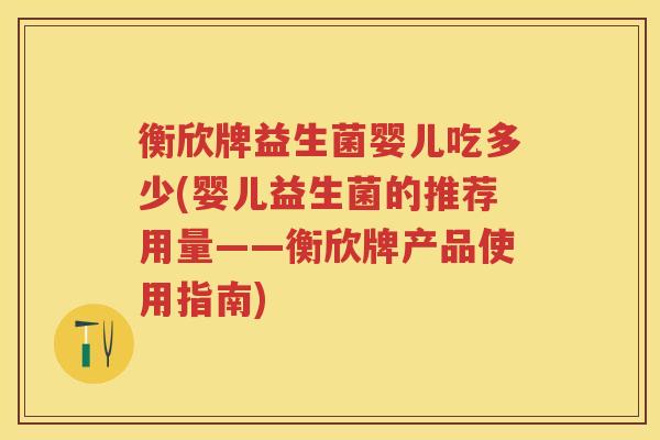衡欣牌益生菌婴儿吃多少(婴儿益生菌的推荐用量——衡欣牌产品使用指南)