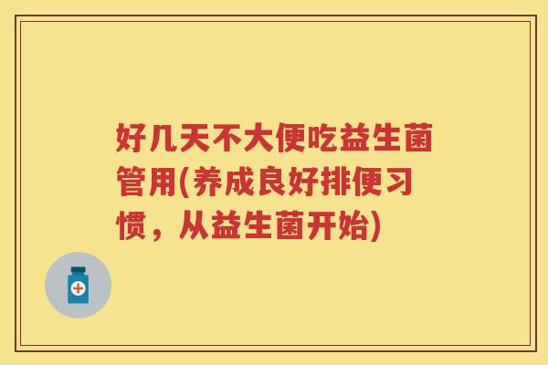 好几天不大便吃益生菌管用(养成良好排便习惯，从益生菌开始)