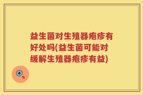 益生菌对生殖器疱疹有好处吗(益生菌可能对缓解生殖器疱疹有益) 益生菌对生殖器疱疹有好处吗(益生菌可能对缓解生殖器疱疹有益)
