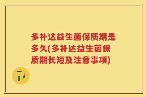 多补达益生菌保质期是多久(多补达益生菌保质期长短及注意事项) 多补达益生菌保质期是多久(多补达益生菌保质期长短及注意事项)