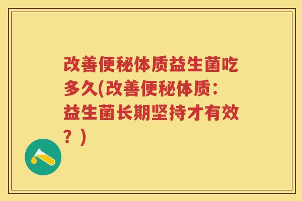改善体质益生菌吃多久(改善体质:益生菌长期坚持才有效?) 改善体质益生菌吃多久(改善体质:益生菌长期坚持才有效?)