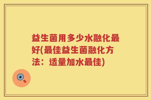 益生菌用多少水融化好(佳益生菌融化方法:适量加水佳) 益生菌用多少水融化好(佳益生菌融化方法:适量加水佳)