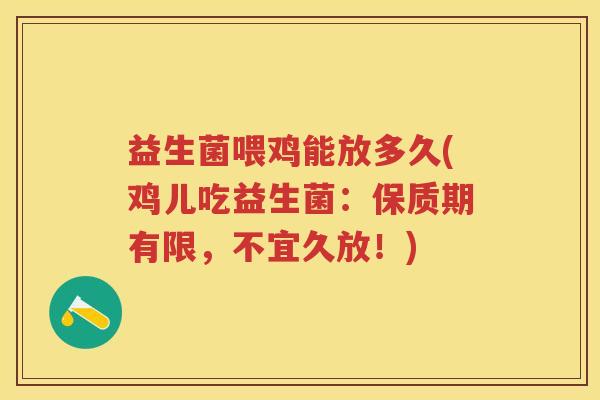 益生菌喂鸡能放多久(鸡儿吃益生菌:保质期有限,不宜久放!) 益生菌喂鸡能放多久(鸡儿吃益生菌:保质期有限,不宜久放!)