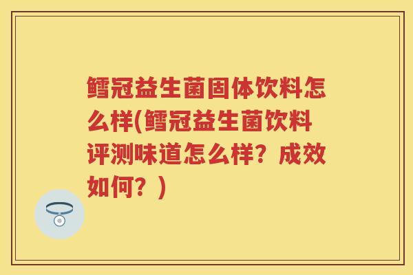 鳕冠益生菌固体饮料怎么样(鳕冠益生菌饮料评测味道怎么样?成效如何?) 鳕冠益生菌固体饮料怎么样(鳕冠益生菌饮料评测味道怎么样?成效如何?)