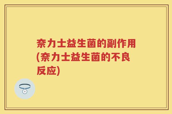 奈力士益生菌的副作用(奈力士益生菌的不良反应) 奈力士益生菌的副作用(奈力士益生菌的不良反应)