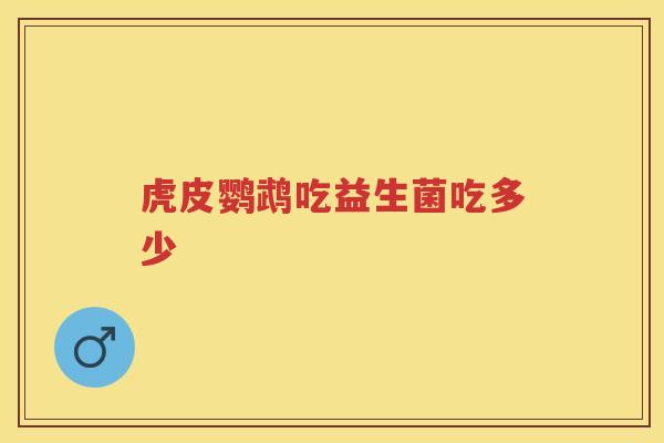 虎皮鹦鹉吃益生菌吃多少