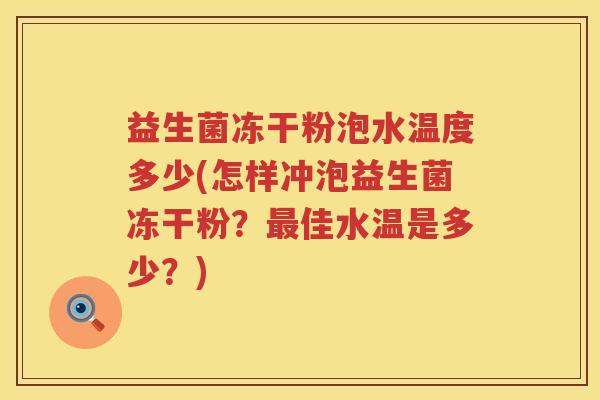 益生菌冻干粉泡水温度多少(怎样冲泡益生菌冻干粉?佳水温是多少?) 益生菌冻干粉泡水温度多少(怎样冲泡益生菌冻干粉?佳水温是多少?)