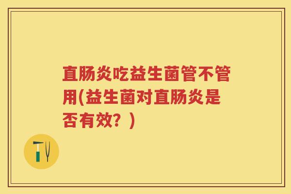直吃益生菌管不管用(益生菌对直是否有效?) 直吃益生菌管不管用(益生菌对直是否有效?)