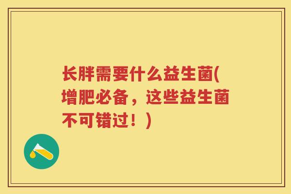 长胖需要什么益生菌(增肥必备，这些益生菌不可错过！)