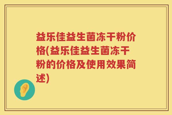 益乐佳益生菌冻干粉价格(益乐佳益生菌冻干粉的价格及使用效果简述) 益乐佳益生菌冻干粉价格(益乐佳益生菌冻干粉的价格及使用效果简述)