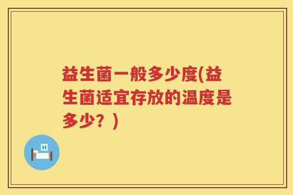 益生菌一般多少度(益生菌适宜存放的温度是多少？)