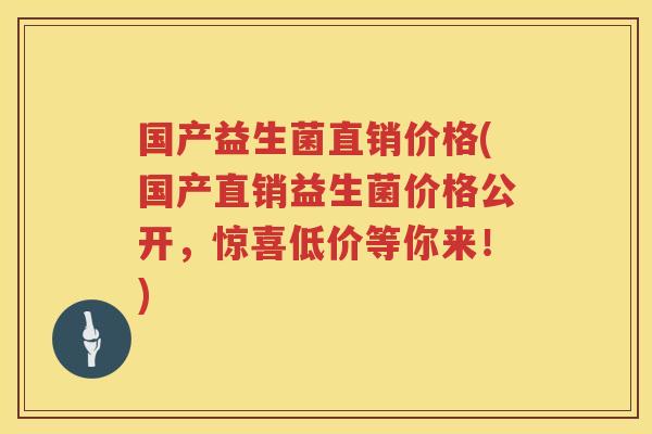 国产益生菌直销价格(国产直销益生菌价格公开,惊喜低价等你来!) 国产益生菌直销价格(国产直销益生菌价格公开,惊喜低价等你来!)