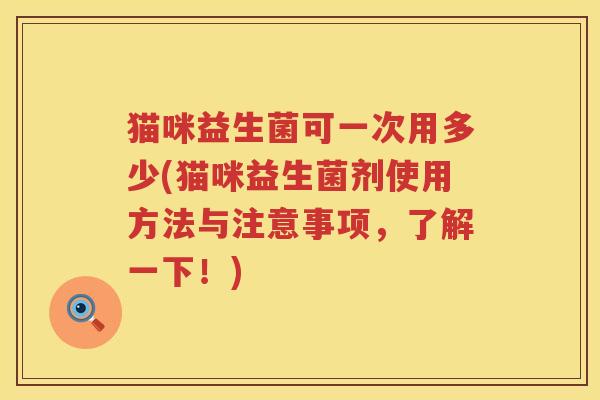 猫咪益生菌可一次用多少(猫咪益生菌剂使用方法与注意事项,了解一下!) 猫咪益生菌可一次用多少(猫咪益生菌剂使用方法与注意事项,了解一下!)