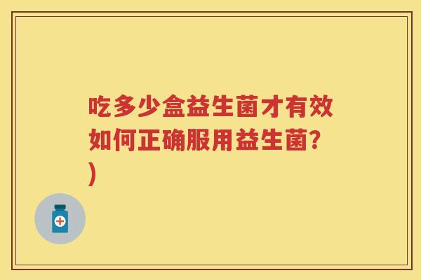 吃多少盒益生菌才有效如何正确服用益生菌？)
