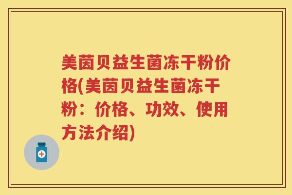 美茵贝益生菌冻干粉价格(美茵贝益生菌冻干粉:价格、功效、使用方法介绍) 美茵贝益生菌冻干粉价格(美茵贝益生菌冻干粉:价格、功效、使用方法介绍)