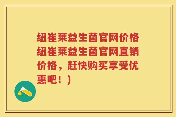 纽崔莱益生菌官网价格纽崔莱益生菌官网直销价格,赶快购买享受优惠吧!) 纽崔莱益生菌官网价格纽崔莱益生菌官网直销价格,赶快购买享受优惠吧!)