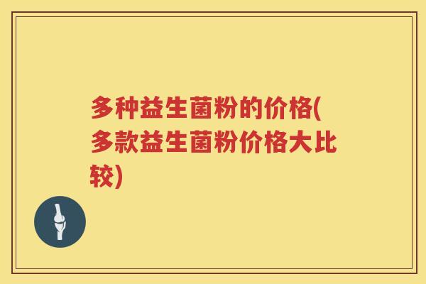 多种益生菌粉的价格(多款益生菌粉价格大比较) 多种益生菌粉的价格(多款益生菌粉价格大比较)