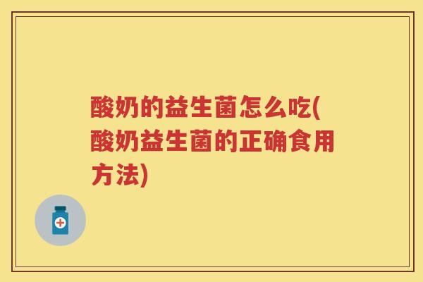 酸奶的益生菌怎么吃(酸奶益生菌的正确食用方法) 酸奶的益生菌怎么吃(酸奶益生菌的正确食用方法)