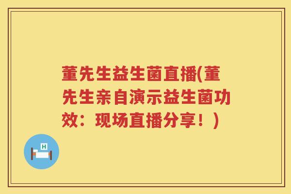 董先生益生菌直播(董先生亲自演示益生菌功效:现场直播分享!) 董先生益生菌直播(董先生亲自演示益生菌功效:现场直播分享!)