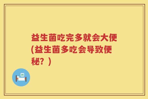 益生菌吃完多就会大便(益生菌多吃会导致？)