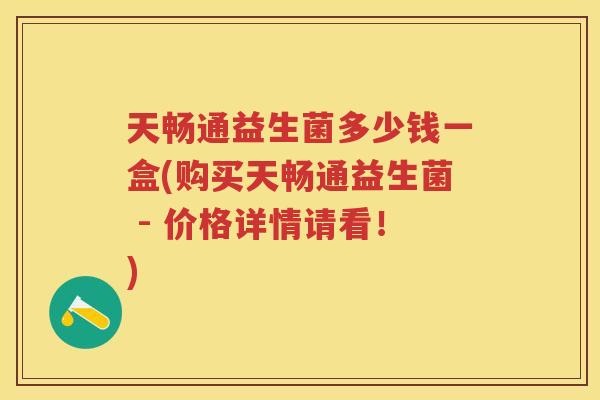 天畅通益生菌多少钱一盒(购买天畅通益生菌 - 价格详情请看!) 天畅通益生菌多少钱一盒(购买天畅通益生菌 - 价格详情请看!)