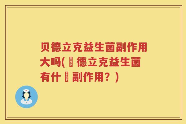贝德立克益生菌副作用大吗(貝德立克益生菌有什麼副作用?) 贝德立克益生菌副作用大吗(貝德立克益生菌有什麼副作用?)