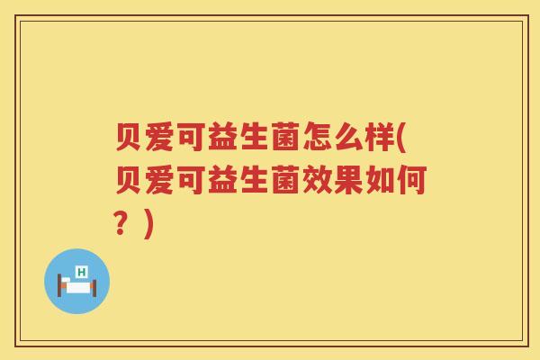 贝爱可益生菌怎么样(贝爱可益生菌效果如何?) 贝爱可益生菌怎么样(贝爱可益生菌效果如何?)