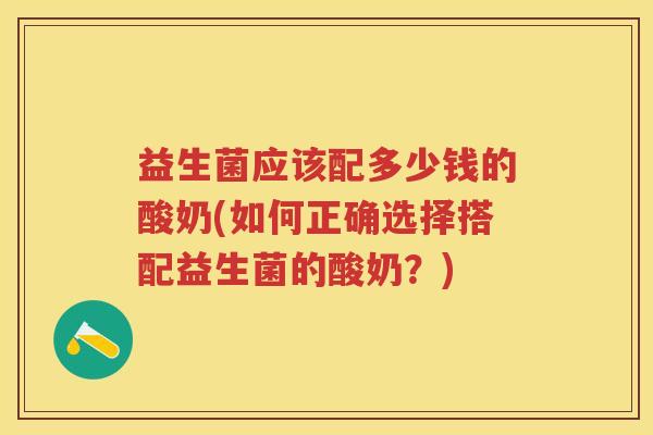 益生菌应该配多少钱的酸奶(如何正确选择搭配益生菌的酸奶？)