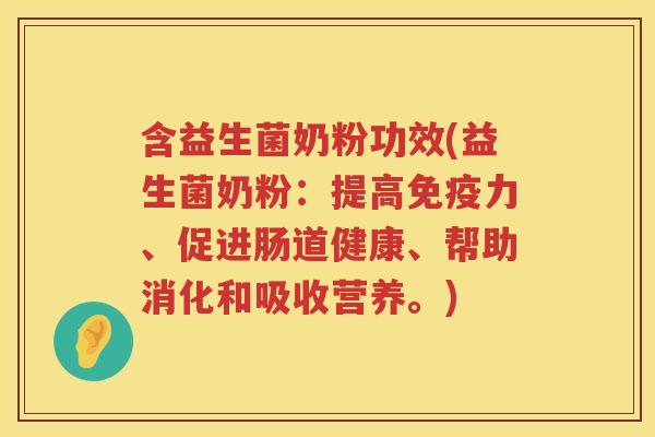 含益生菌奶粉功效(益生菌奶粉:提高力、促进肠道健康、帮助消化和吸收营养。) 含益生菌奶粉功效(益生菌奶粉:提高力、促进肠道健康、帮助消化和吸收营养。)