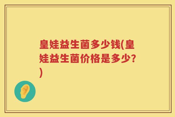 皇娃益生菌多少钱(皇娃益生菌价格是多少？)