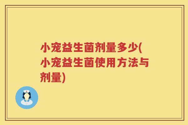 小宠益生菌剂量多少(小宠益生菌使用方法与剂量) 小宠益生菌剂量多少(小宠益生菌使用方法与剂量)