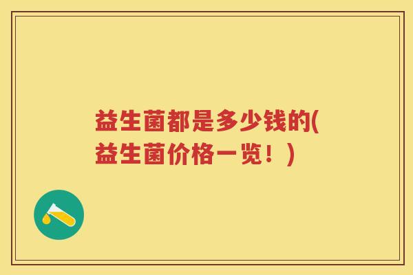益生菌都是多少钱的(益生菌价格一览！)