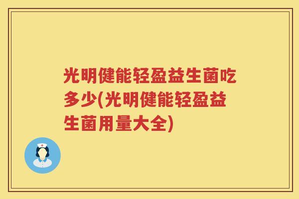 光明健能轻盈益生菌吃多少(光明健能轻盈益生菌用量大全) 光明健能轻盈益生菌吃多少(光明健能轻盈益生菌用量大全)