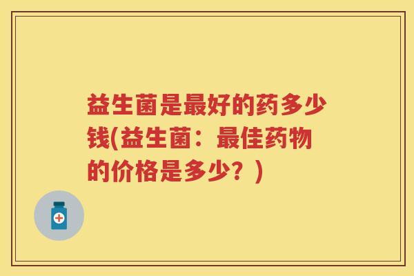 益生菌是好的药多少钱(益生菌：佳的价格是多少？)