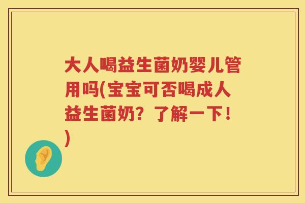 大人喝益生菌奶婴儿管用吗(宝宝可否喝成人益生菌奶?了解一下!) 大人喝益生菌奶婴儿管用吗(宝宝可否喝成人益生菌奶?了解一下!)