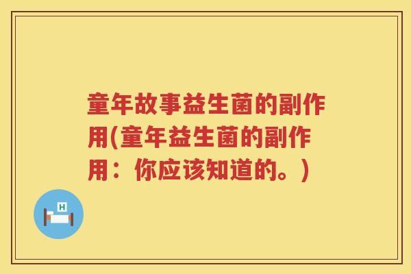童年故事益生菌的副作用(童年益生菌的副作用:你应该知道的。) 童年故事益生菌的副作用(童年益生菌的副作用:你应该知道的。)