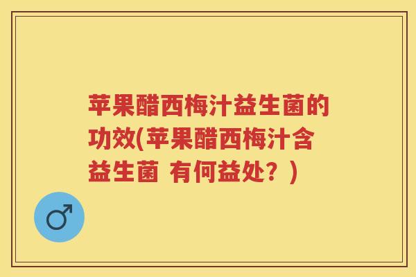 苹果醋西梅汁益生菌的功效(苹果醋西梅汁含益生菌 有何益处?) 苹果醋西梅汁益生菌的功效(苹果醋西梅汁含益生菌 有何益处?)