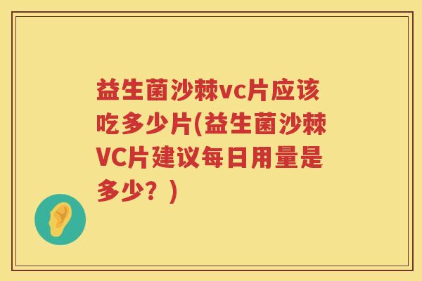 益生菌沙棘vc片应该吃多少片(益生菌沙棘VC片建议每日用量是多少？)